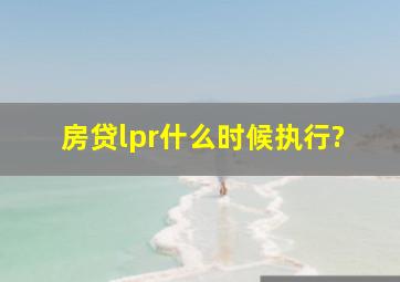 房贷lpr什么时候执行?