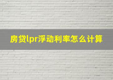 房贷lpr浮动利率怎么计算