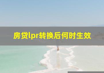 房贷lpr转换后何时生效