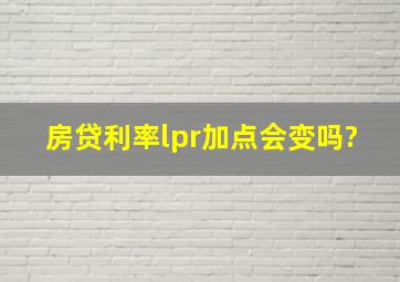 房贷利率lpr加点会变吗?