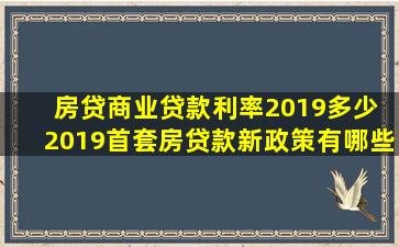 房贷商业贷款利率2019多少 2019首套房贷款新政策有哪些