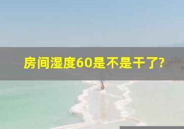 房间湿度60是不是干了?