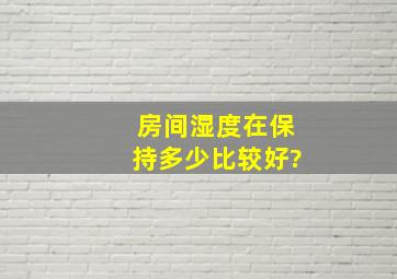 房间湿度在保持多少比较好?