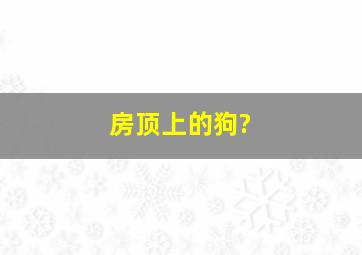 房顶上的狗?