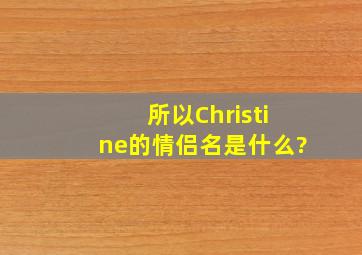 所以Christine的情侣名是什么?