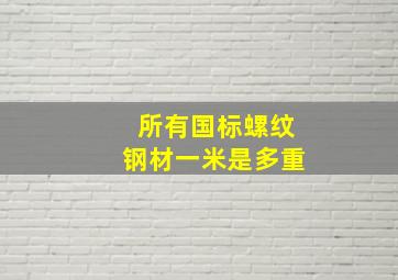 所有国标螺纹钢材一米是多重