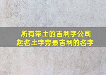 所有带土的吉利字公司起名,土字旁最吉利的名字