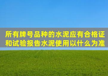 所有牌号,品种的水泥应有合格证和试验报告,水泥使用以什么为准