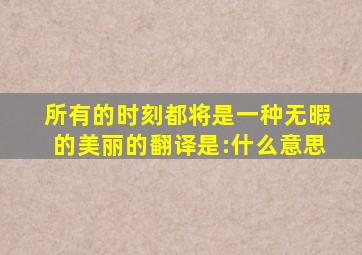 所有的时刻都将是一种无暇的美丽的翻译是:什么意思