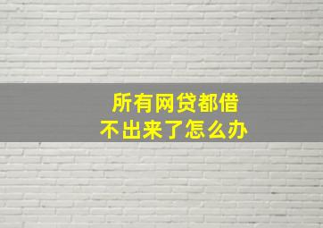 所有网贷都借不出来了怎么办