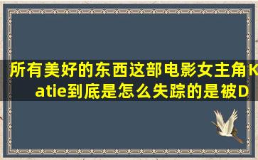 所有美好的东西这部电影女主角Katie到底是怎么失踪的,是被David杀死...