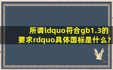 所谓“符合gb1.3的要求”具体国标是什么?