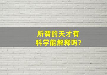 所谓的天才有科学能解释吗?