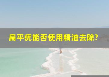 扁平疣能否使用精油去除?