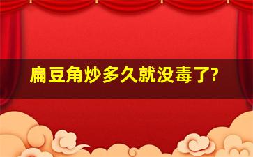 扁豆角炒多久就没毒了?