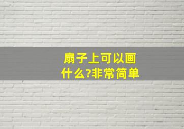 扇子上可以画什么?非常简单