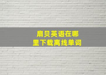 扇贝英语在哪里下载离线单词