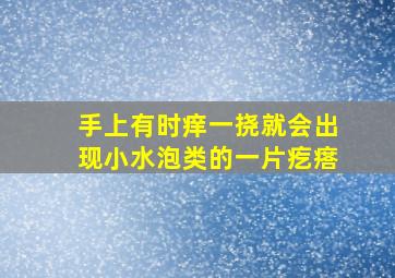 手上有时痒,一挠就会出现小水泡类的一片疙瘩