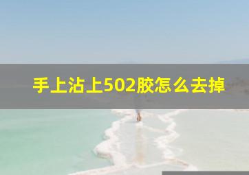 手上沾上502胶怎么去掉