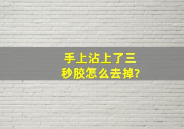 手上沾上了三秒胶,怎么去掉?