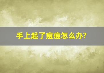 手上起了痘痘怎么办?