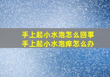 手上起小水泡怎么回事手上起小水泡痒怎么办