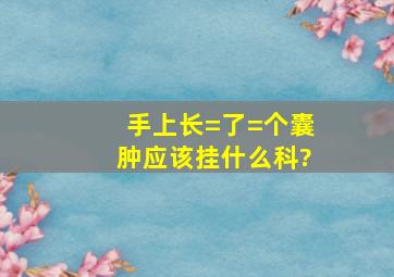 手上长=了=个囊肿应该挂什么科?