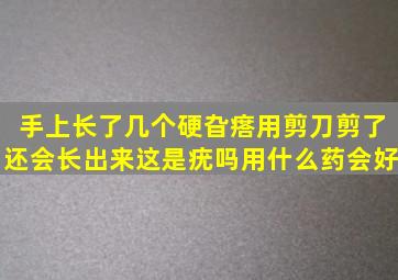 手上长了几个硬旮瘩,用剪刀剪了还会长出来,这是疣吗,用什么药会好