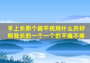 手上长那个扁平疣用什么药好啊,我长的一个一个的不痛不痒,