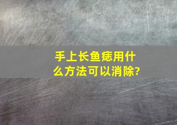 手上长鱼痣用什么方法可以消除?