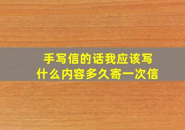 手写信的话我应该写什么内容,多久寄一次信。