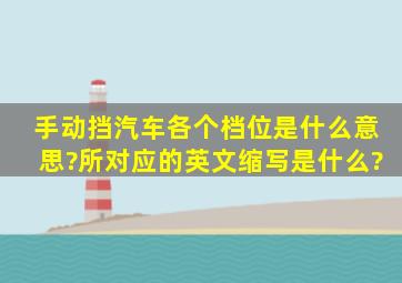 手动挡汽车各个档位是什么意思?所对应的英文缩写是什么?