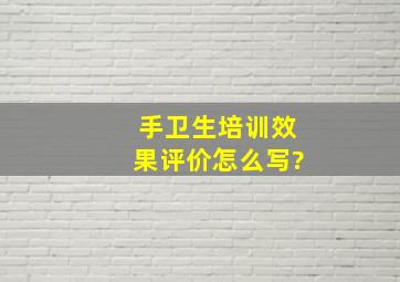 手卫生培训效果评价怎么写?