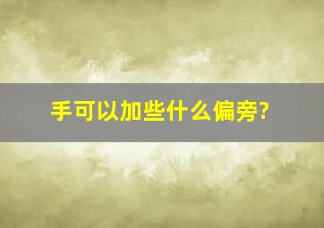 手可以加些什么偏旁?