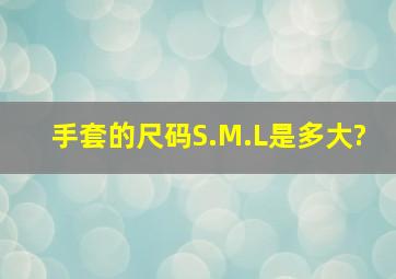 手套的尺码S.M.L是多大?