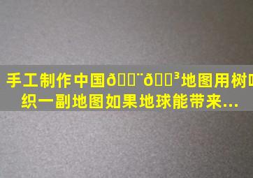 手工制作《中国🇨🇳地图》用树叶组织一副地图,如果地球能带来...