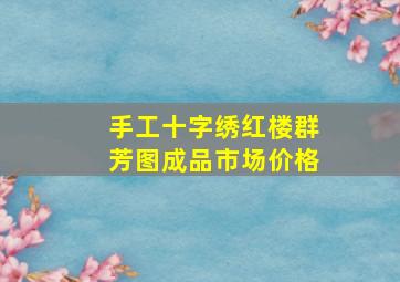 手工十字绣红楼群芳图成品市场价格