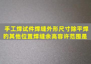 手工焊试件焊缝外形尺寸除平焊旳其他位置焊缝余高容许范围是( )