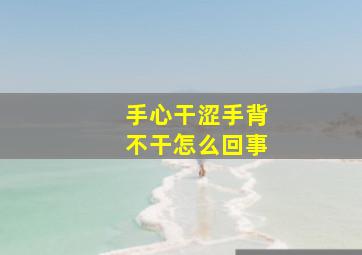 手心干涩手背不干怎么回事