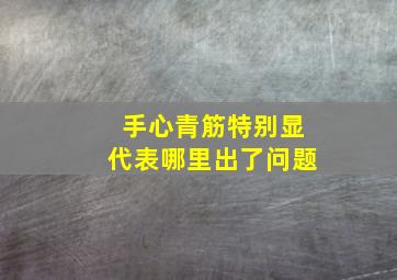 手心青筋特别显,代表哪里出了问题