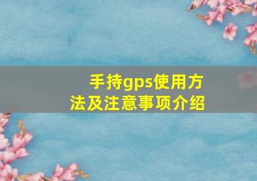 手持gps使用方法及注意事项介绍