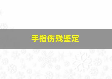 手指伤残鉴定