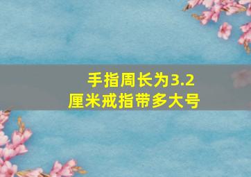 手指周长为3.2厘米戒指带多大号