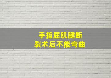 手指屈肌腱断裂术后不能弯曲