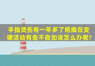 手指烫伤有一年多了,疤痕在变硬活动有些不自如,该怎么办呢?