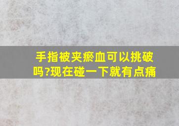 手指被夹瘀血,可以挑破吗?现在碰一下就有点痛