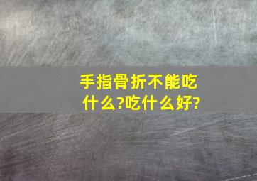 手指骨折不能吃什么?吃什么好?