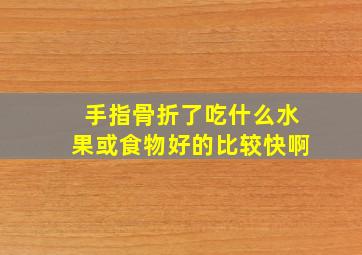 手指骨折了吃什么水果或食物好的比较快啊(