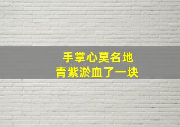 手掌心莫名地青紫淤血了一块