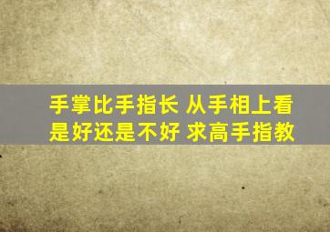 手掌比手指长 从手相上看 是好还是不好 求高手指教